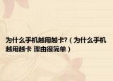 为什么手机越用越卡?（为什么手机越用越卡 理由很简单）