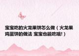 宝宝吃的火龙果饼怎么做（火龙果鸡蛋饼的做法 宝宝也能吃哦!）