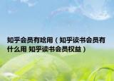知乎会员有啥用（知乎读书会员有什么用 知乎读书会员权益）