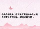 在央企研究生与本科生工资相差多少（国企研究生工资标准 一般比本科生高）