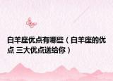 白羊座优点有哪些（白羊座的优点 三大优点送给你）