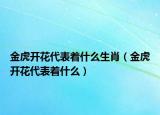 金虎开花代表着什么生肖（金虎开花代表着什么）