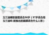 玉兰油哪款面霜适合50岁（57岁适合用玉兰油吗 新推出的面膜适合什么人用）