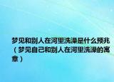 梦见和别人在河里洗澡是什么预兆（梦见自己和别人在河里洗澡的寓意）