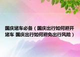 国庆堵车必备（国庆出行如何避开堵车 国庆出行如何避免出行风险）