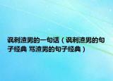 讽刺渣男的一句话（讽刺渣男的句子经典 骂渣男的句子经典）