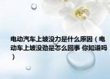 电动汽车上坡没力是什么原因（电动车上坡没劲是怎么回事 你知道吗）