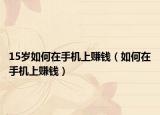 15岁如何在手机上赚钱（如何在手机上赚钱）