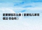 紫薯做馅怎么做（紫薯馅儿家常做法 你会吗）