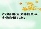红火绕排骨做法（红绕排骨怎么做 家常红烧排骨怎么做）