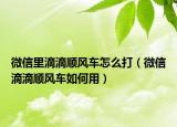 微信里滴滴顺风车怎么打（微信滴滴顺风车如何用）