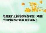 电脑主机上的内存条在哪里（电脑主机内存条在哪里 你知道吗）