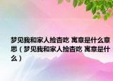 梦见我和家人捡杏吃 寓意是什么意思（梦见我和家人捡杏吃 寓意是什么）