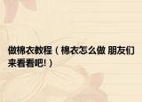做棉衣教程（棉衣怎么做 朋友们来看看吧!）