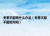 冬枣不甜有什么办法（冬枣太甜不能吃对吗）