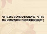 今日头条认证选择行业怎么选择（今日头条认证领域有哪些 有哪些需要做的问题）