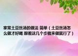 家常土豆丝汤的做法 简单（土豆丝汤怎么做才好喝 跟着这几个步骤来做就行了）