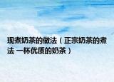 现煮奶茶的做法（正宗奶茶的煮法 一杯优质的奶茶）
