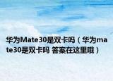 华为Mate30是双卡吗（华为mate30是双卡吗 答案在这里哦）