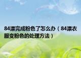 84漂完成粉色了怎么办（84漂衣服变粉色的处理方法）