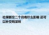 社保断交二个月有什么影响 还可以补交吗深圳