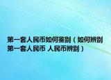 第一套人民币如何鉴别（如何辨别第一套人民币 人民币辨别）