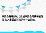 家委会有啥好处（参加家委会对孩子的好处 加入家委会对孩子有什么好处）
