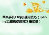 苹果手机11相机使用技巧（iphone11相机使用技巧 谁知道）