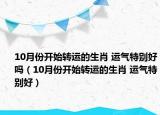10月份开始转运的生肖 运气特别好吗（10月份开始转运的生肖 运气特别好）