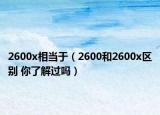 2600x相当于（2600和2600x区别 你了解过吗）