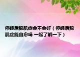 停经后腺肌症会不会好（停经后腺肌症能自愈吗 一起了解一下）