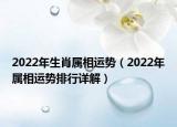 2022年生肖属相运势（2022年属相运势排行详解）