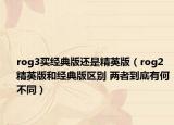 rog3买经典版还是精英版（rog2精英版和经典版区别 两者到底有何不同）