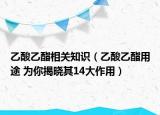 乙酸乙酯相关知识（乙酸乙酯用途 为你揭晓其14大作用）