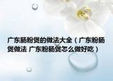 广东肠粉煲的做法大全（广东粉肠煲做法 广东粉肠煲怎么做好吃）