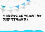 孕妇做梦梦见龙是什么意思（有关孕妇梦见了龙的寓意）