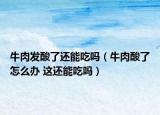 牛肉发酸了还能吃吗（牛肉酸了怎么办 这还能吃吗）