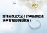 鲜辣酱做法大全（鲜辣酱的做法 快来看看简单的做法）