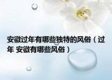 安徽过年有哪些独特的风俗（过年 安徽有哪些风俗）