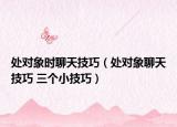 处对象时聊天技巧（处对象聊天技巧 三个小技巧）