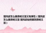 馄饨皮怎么做透明又薄又有弹性（馄饨皮怎么做透明又薄 馄饨皮如何做到透明又薄）