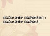 韭花怎么做好吃 韭花的做法窍门（韭花怎么做好吃 韭花的做法）