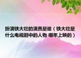 扮演铁大壮的演员是谁（铁大壮是什么电视剧中的人物 哪年上映的）