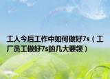 工人今后工作中如何做好7s（工厂员工做好7s的几大要领）