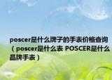 poscer是什么牌子的手表价格查询（poscer是什么表 POSCER是什么品牌手表）