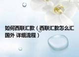 如何西联汇款（西联汇款怎么汇国外 详细流程）