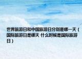 世界旅游日和中国旅游日分别是哪一天（国际旅游日是哪天 什么时候是国际旅游日）