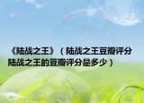 《陆战之王》（陆战之王豆瓣评分 陆战之王的豆瓣评分是多少）