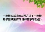 一年级加减法的三种方法（一年级数学加减法技巧 这样教事半功倍）