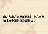 南方与北方冬至的区别（南方冬至和北方冬至的区别是什么）